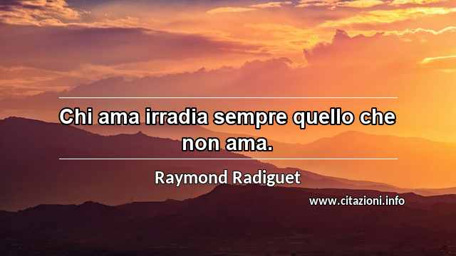 “Chi ama irradia sempre quello che non ama.”