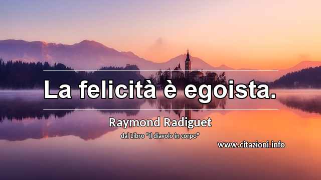 “La felicità è egoista.”