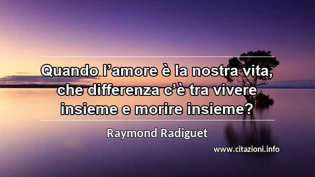 “Quando l’amore è la nostra vita, che differenza c’è tra vivere insieme e morire insieme?”