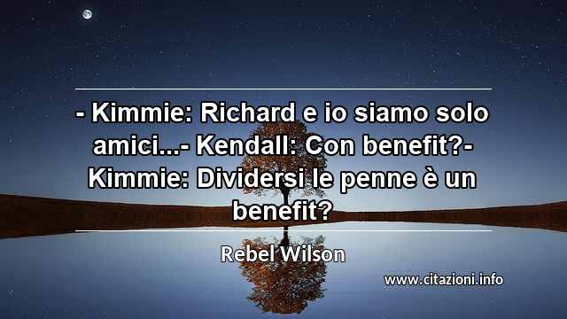 “- Kimmie: Richard e io siamo solo amici...- Kendall: Con benefit?- Kimmie: Dividersi le penne è un benefit?”