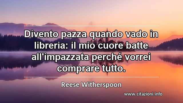 “Divento pazza quando vado in libreria: il mio cuore batte all'impazzata perché vorrei comprare tutto.”
