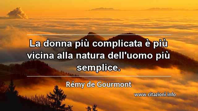 “La donna più complicata è più vicina alla natura dell'uomo più semplice.”