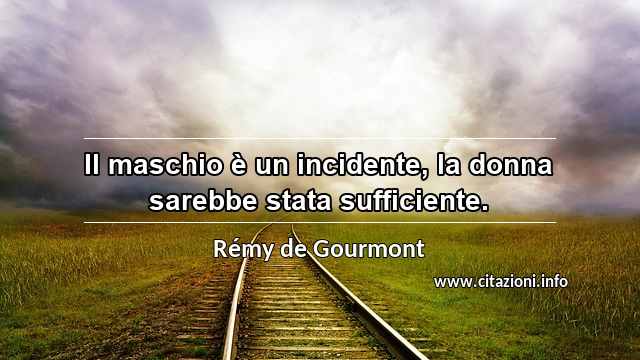 “Il maschio è un incidente, la donna sarebbe stata sufficiente.”