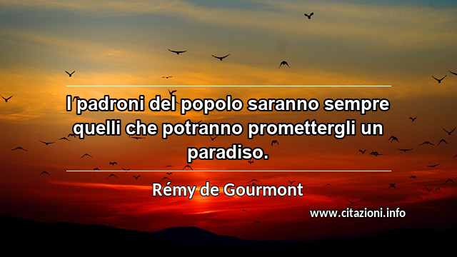 “I padroni del popolo saranno sempre quelli che potranno promettergli un paradiso.”
