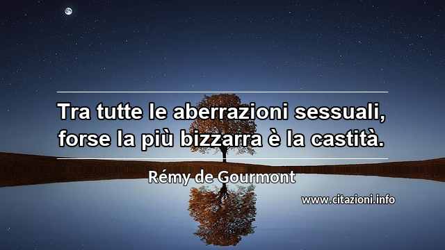 “Tra tutte le aberrazioni sessuali, forse la più bizzarra è la castità.”