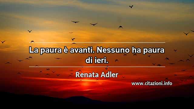 “La paura è avanti. Nessuno ha paura di ieri.”