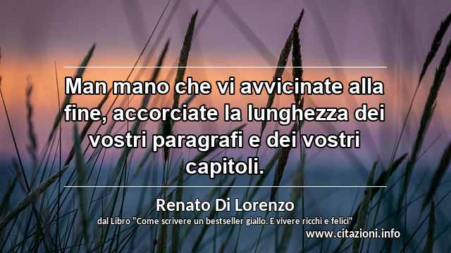 “Man mano che vi avvicinate alla fine, accorciate la lunghezza dei vostri paragrafi e dei vostri capitoli.”