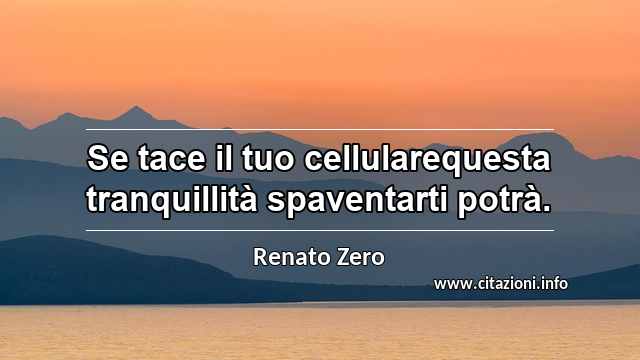 “Se tace il tuo cellularequesta tranquillità spaventarti potrà.”