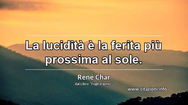 “La lucidità è la ferita più prossima al sole.”