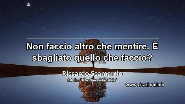 “Non faccio altro che mentire. È sbagliato quello che faccio?”