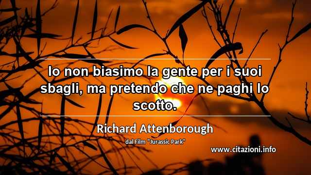 “Io non biasimo la gente per i suoi sbagli, ma pretendo che ne paghi lo scotto.”