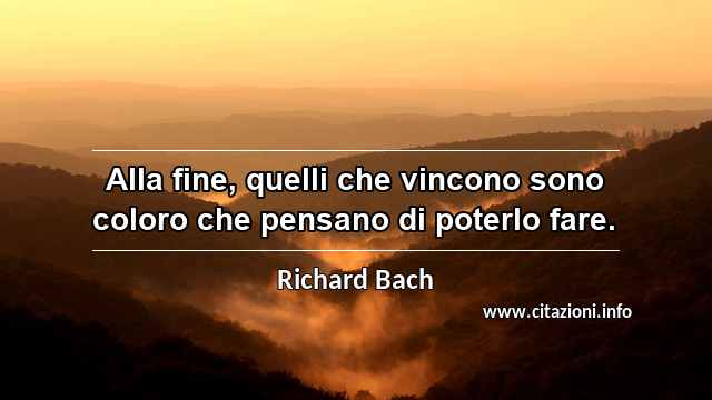 “Alla fine, quelli che vincono sono coloro che pensano di poterlo fare.”