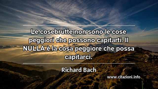 “Le cosebrutte non sono le cose peggiori che possono capitarti. Il NULLA è la cosa peggiore che possa capitarci.”