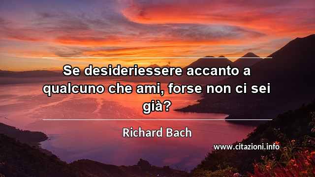 “Se desideriessere accanto a qualcuno che ami, forse non ci sei già?”