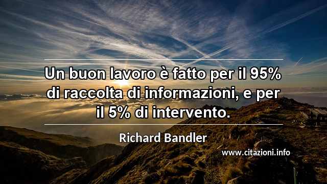 “Un buon lavoro è fatto per il 95% di raccolta di informazioni, e per il 5% di intervento.”