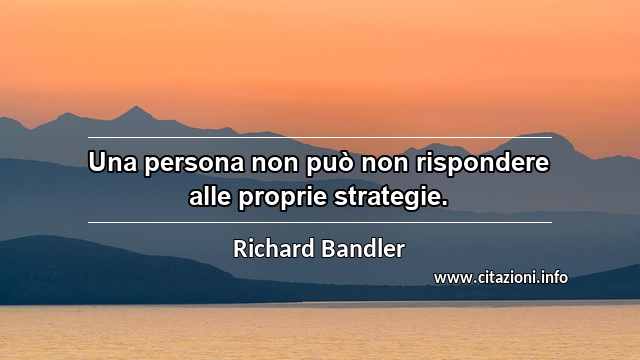 “Una persona non può non rispondere alle proprie strategie.”