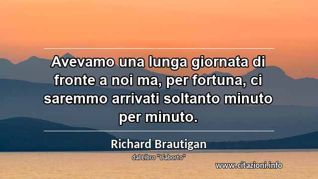 “Avevamo una lunga giornata di fronte a noi ma, per fortuna, ci saremmo arrivati soltanto minuto per minuto.”