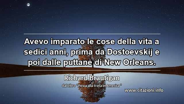 “Avevo imparato le cose della vita a sedici anni, prima da Dostoevskij e poi dalle puttane di New Orleans.”