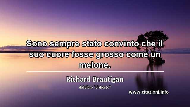 “Sono sempre stato convinto che il suo cuore fosse grosso come un melone.”