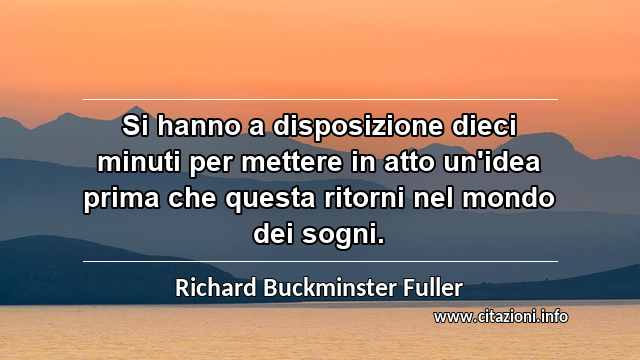 “Si hanno a disposizione dieci minuti per mettere in atto un'idea prima che questa ritorni nel mondo dei sogni.”
