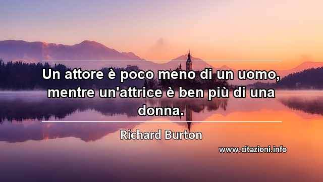 “Un attore è poco meno di un uomo, mentre un'attrice è ben più di una donna.”