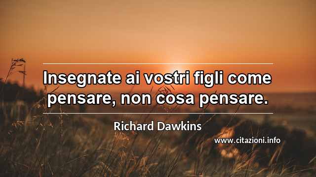 “Insegnate ai vostri figli come pensare, non cosa pensare.”