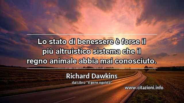 “Lo stato di benessere è forse il più altruistico sistema che il regno animale abbia mai conosciuto.”