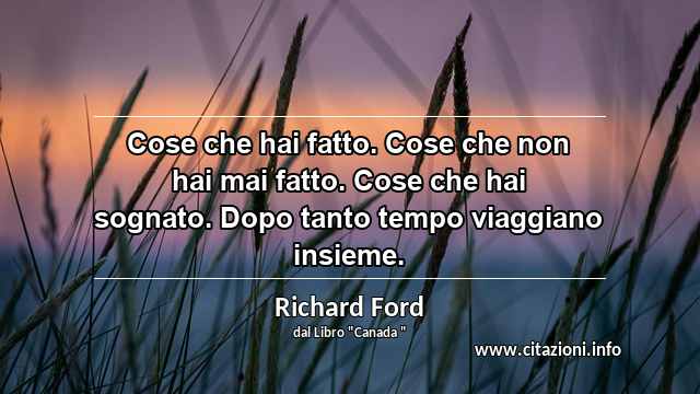 “Cose che hai fatto. Cose che non hai mai fatto. Cose che hai sognato. Dopo tanto tempo viaggiano insieme.”