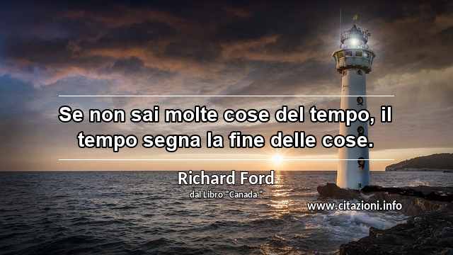 “Se non sai molte cose del tempo, il tempo segna la fine delle cose.”