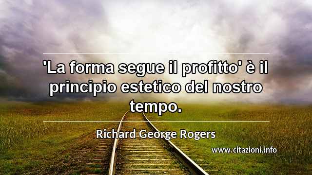 “'La forma segue il profitto' è il principio estetico del nostro tempo.”