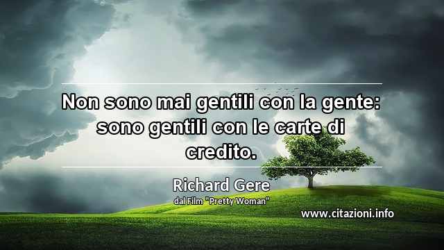 “Non sono mai gentili con la gente: sono gentili con le carte di credito.”