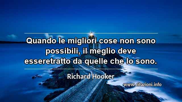 “Quando le migliori cose non sono possibili, il meglio deve esseretratto da quelle che lo sono.”