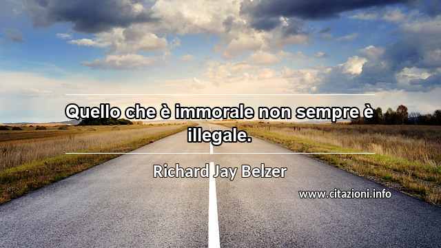 “Quello che è immorale non sempre è illegale.”