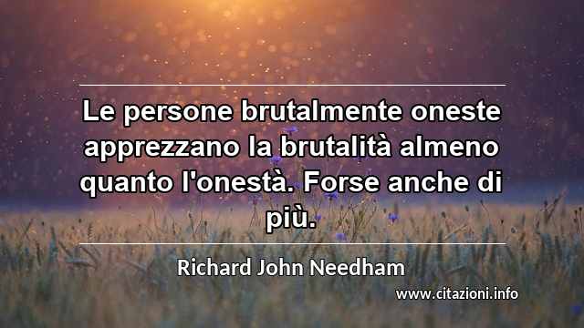 “Le persone brutalmente oneste apprezzano la brutalità almeno quanto l'onestà. Forse anche di più.”