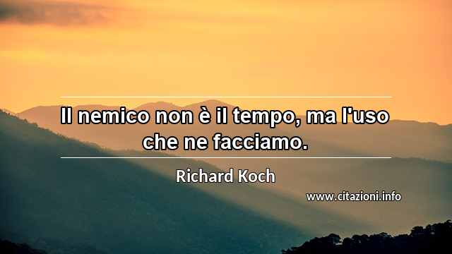 “Il nemico non è il tempo, ma l'uso che ne facciamo.”
