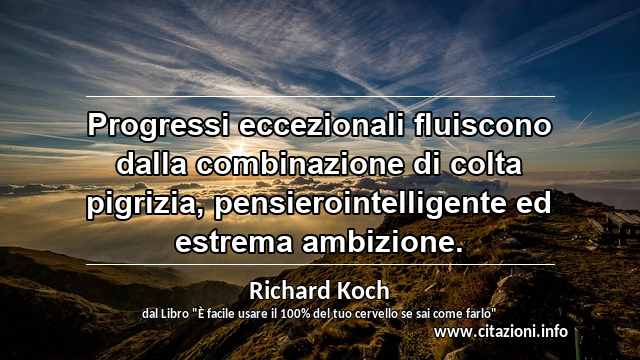 “Progressi eccezionali fluiscono dalla combinazione di colta pigrizia, pensierointelligente ed estrema ambizione.”