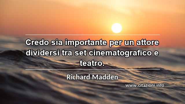 “Credo sia importante per un attore dividersi tra set cinematografico e teatro.”