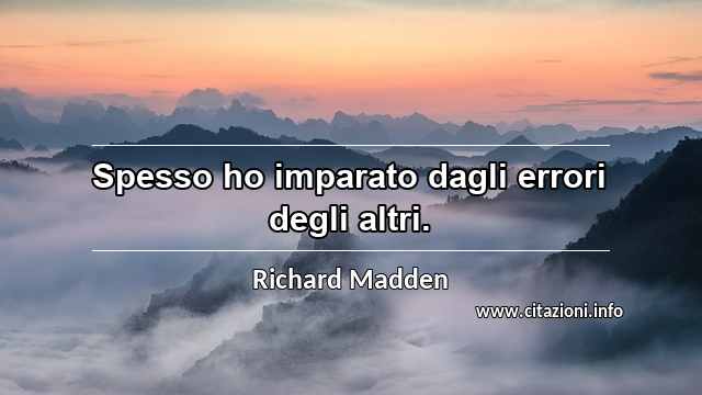 “Spesso ho imparato dagli errori degli altri.”