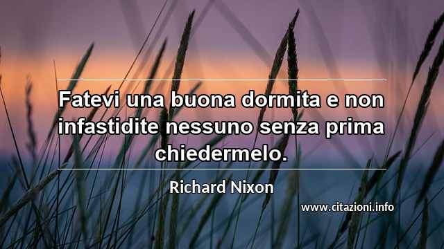 “Fatevi una buona dormita e non infastidite nessuno senza prima chiedermelo.”