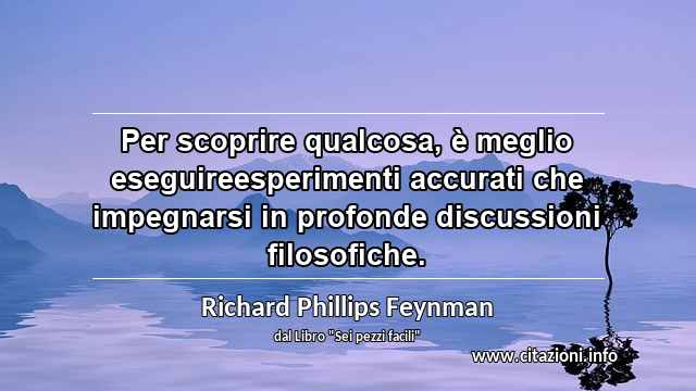 “Per scoprire qualcosa, è meglio eseguireesperimenti accurati che impegnarsi in profonde discussioni filosofiche.”