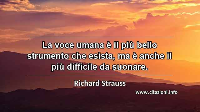 “La voce umana è il più bello strumento che esista, ma è anche il più difficile da suonare.”