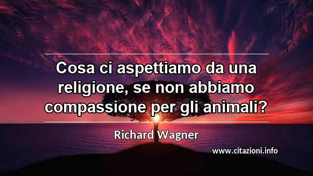 “Cosa ci aspettiamo da una religione, se non abbiamo compassione per gli animali?”