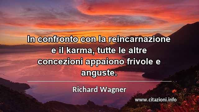 “In confronto con la reincarnazione e il karma, tutte le altre concezioni appaiono frivole e anguste.”