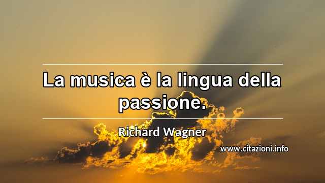 “La musica è la lingua della passione.”