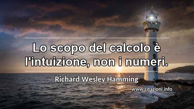 “Lo scopo del calcolo è l'intuizione, non i numeri.”