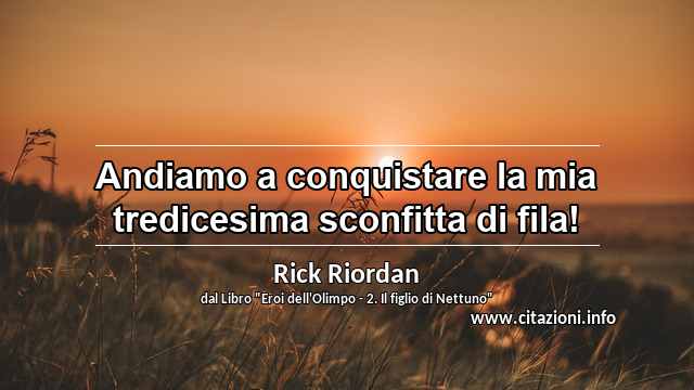 “Andiamo a conquistare la mia tredicesima sconfitta di fila!”