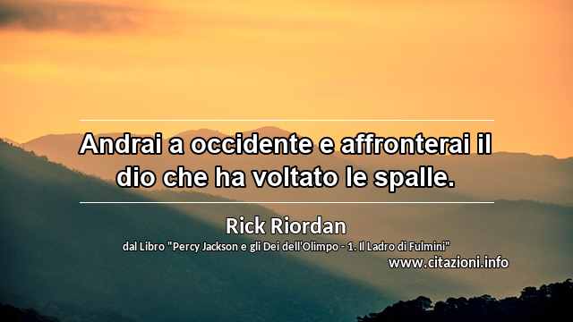 “Andrai a occidente e affronterai il dio che ha voltato le spalle.”
