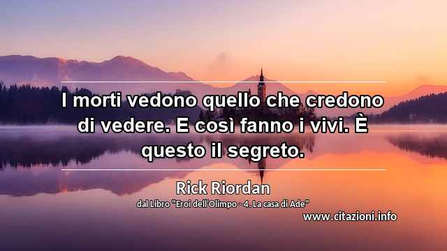 “I morti vedono quello che credono di vedere. E così fanno i vivi. È questo il segreto.”