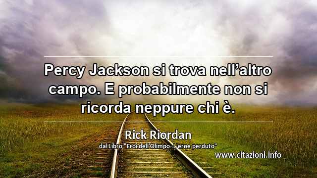 “Percy Jackson si trova nell’altro campo. E probabilmente non si ricorda neppure chi è.”