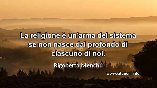 “La religione è un'arma del sistema se non nasce dal profondo di ciascuno di noi.”